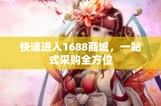 快速进入1688商城，一站式采购全方位