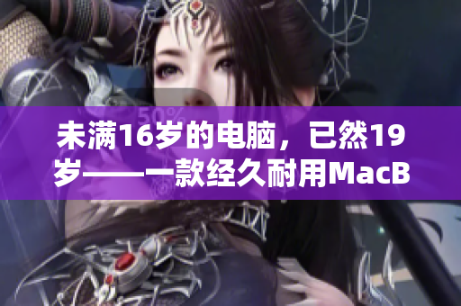未满16岁的电脑，已然19岁——一款经久耐用MacBook Pro
