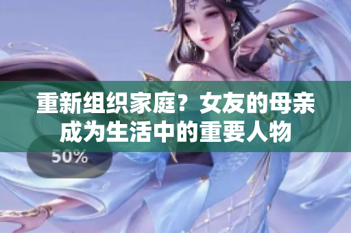 重新组织家庭？女友的母亲成为生活中的重要人物