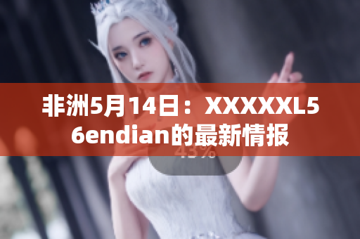 非洲5月14日：XXXXXL56endian的最新情报