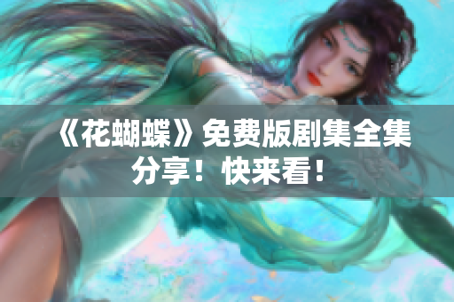 《花蝴蝶》免费版剧集全集分享！快来看！