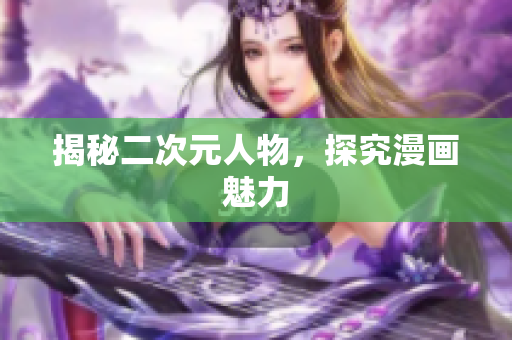 揭秘二次元人物，探究漫画魅力