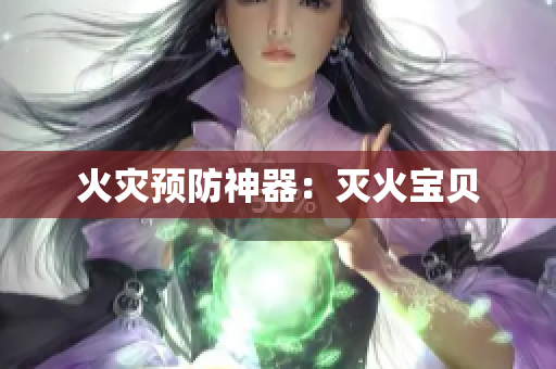 火灾预防神器：灭火宝贝