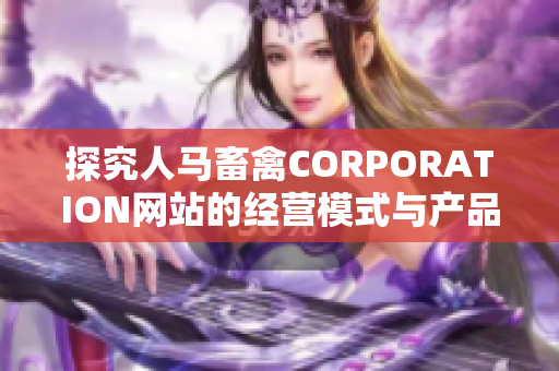 探究人马畜禽CORPORATION网站的经营模式与产品种类