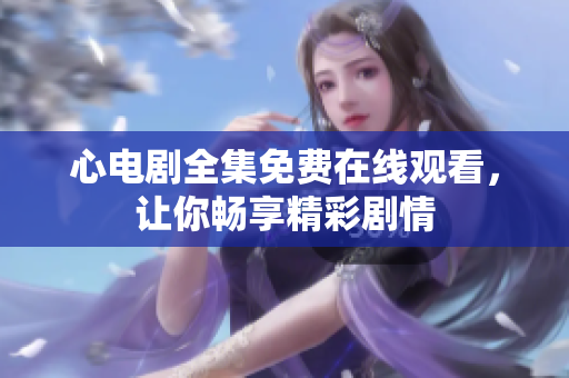 心电剧全集免费在线观看，让你畅享精彩剧情