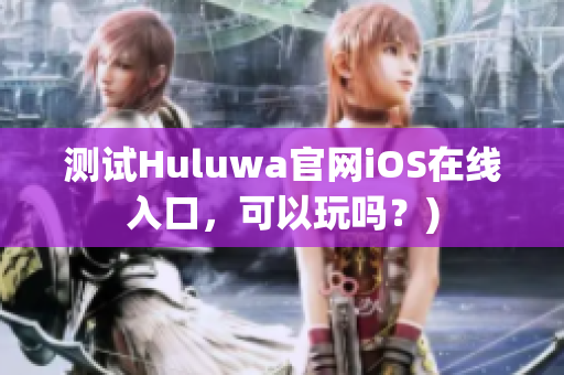 测试Huluwa官网iOS在线入口，可以玩吗？)
