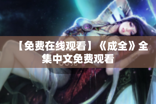 【免费在线观看】《成全》全集中文免费观看