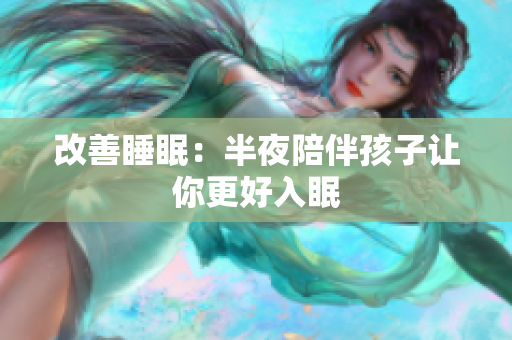 改善睡眠：半夜陪伴孩子让你更好入眠