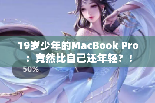 19岁少年的MacBook Pro：竟然比自己还年轻？！