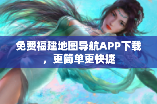 免费福建地图导航APP下载，更简单更快捷