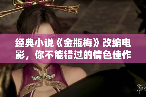 经典小说《金瓶梅》改编电影，你不能错过的情色佳作