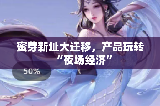 蜜芽新址大迁移，产品玩转“夜场经济”