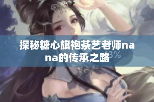 探秘糖心旗袍茶艺老师nana的传承之路