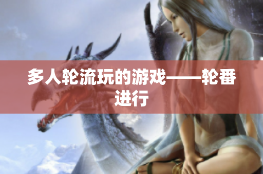 多人轮流玩的游戏——轮番进行