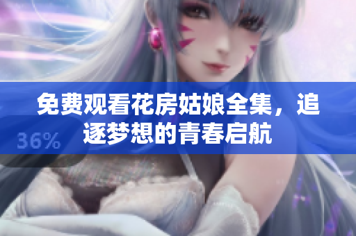 免费观看花房姑娘全集，追逐梦想的青春启航