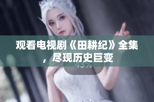 观看电视剧《田耕纪》全集，尽现历史巨变