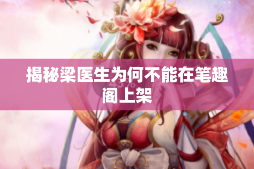 揭秘梁医生为何不能在笔趣阁上架