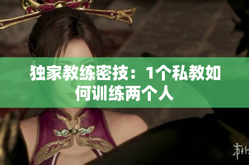 独家教练密技：1个私教如何训练两个人