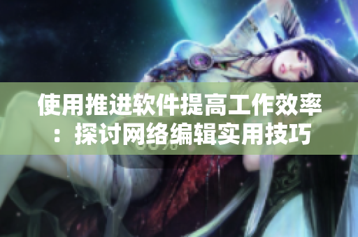 使用推进软件提高工作效率：探讨网络编辑实用技巧