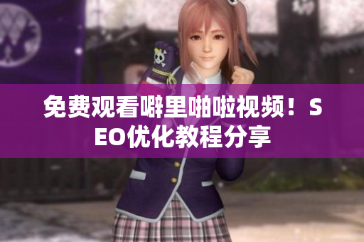 免费观看噼里啪啦视频！SEO优化教程分享