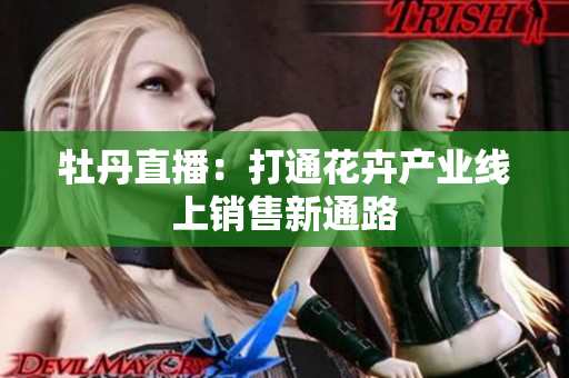 牡丹直播：打通花卉产业线上销售新通路
