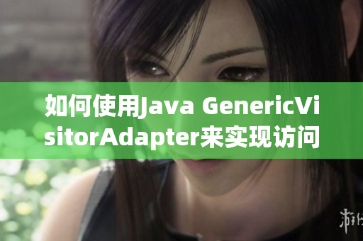 如何使用Java GenericVisitorAdapter来实现访问者模式？
