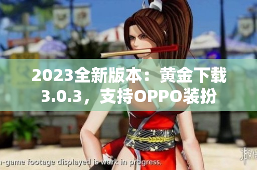 2023全新版本：黄金下载3.0.3，支持OPPO装扮