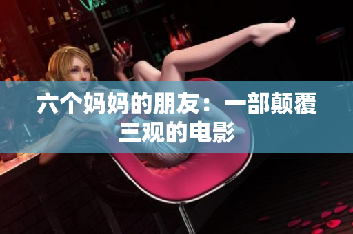 六个妈妈的朋友：一部颠覆三观的电影