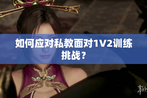如何应对私教面对1V2训练挑战？