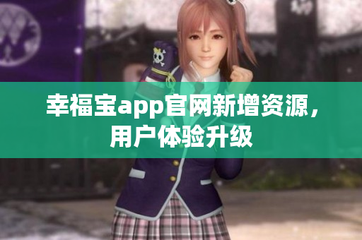 幸福宝app官网新增资源，用户体验升级