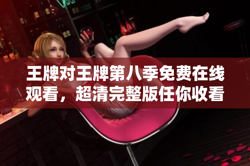 王牌对王牌第八季免费在线观看，超清完整版任你收看！