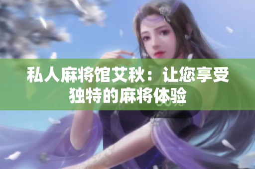 私人麻将馆艾秋：让您享受独特的麻将体验