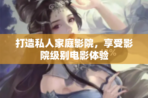 打造私人家庭影院，享受影院级别电影体验