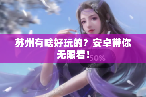 苏州有啥好玩的？安卓带你无限看！