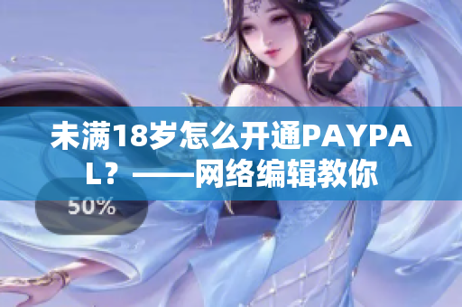 未满18岁怎么开通PAYPAL？——网络编辑教你