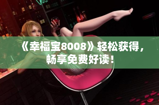 《幸福宝8008》轻松获得，畅享免费好读！