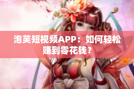 泡芙短视频APP：如何轻松赚到零花钱？