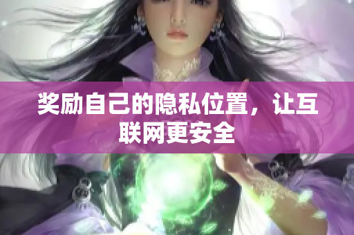 奖励自己的隐私位置，让互联网更安全