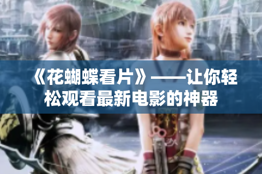 《花蝴蝶看片》——让你轻松观看最新电影的神器