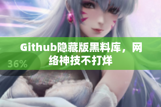 Github隐藏版黑料库，网络神技不打烊