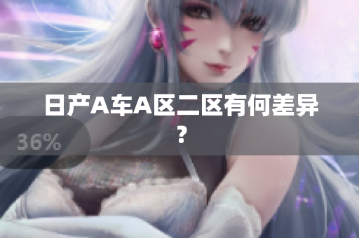 日产A车A区二区有何差异？