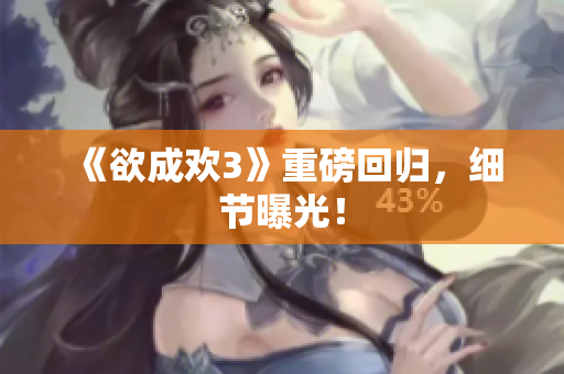 《欲成欢3》重磅回归，细节曝光！