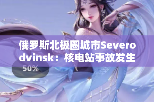 俄罗斯北极圈城市Severodvinsk：核电站事故发生