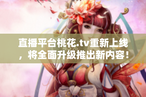 直播平台桃花.tv重新上线，将全面升级推出新内容！