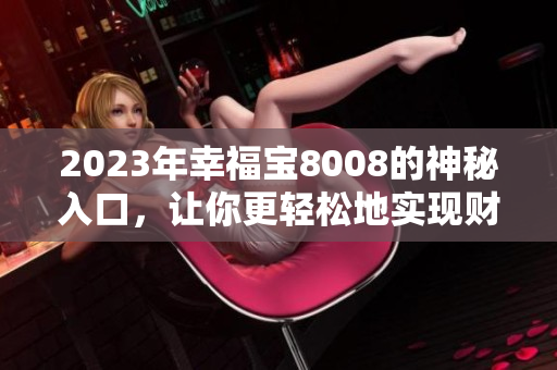 2023年幸福宝8008的神秘入口，让你更轻松地实现财务自由