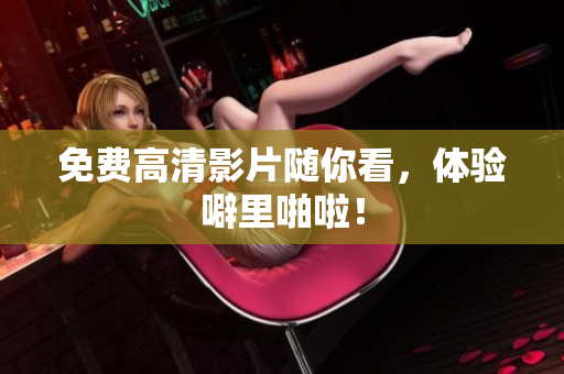 免费高清影片随你看，体验噼里啪啦！