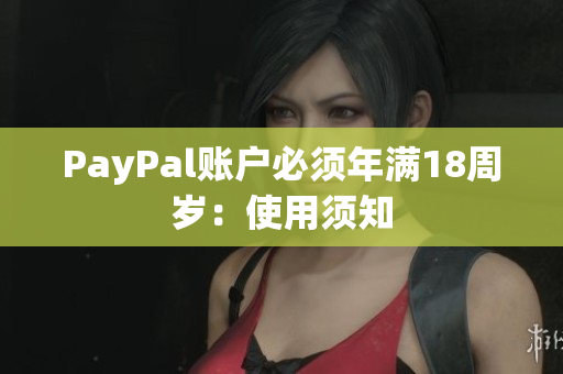 PayPal账户必须年满18周岁：使用须知