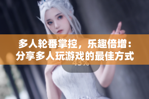 多人轮番掌控，乐趣倍增：分享多人玩游戏的最佳方式