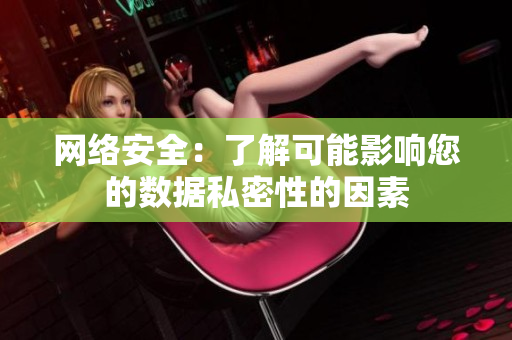网络安全：了解可能影响您的数据私密性的因素