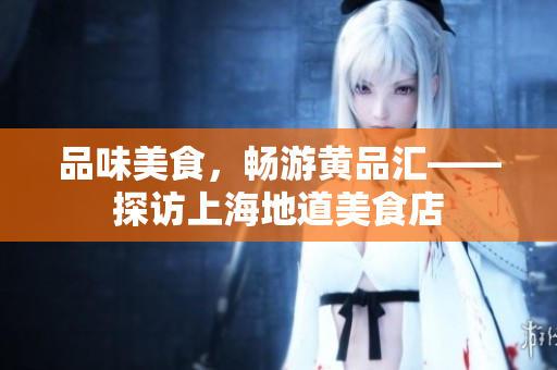 品味美食，畅游黄品汇——探访上海地道美食店